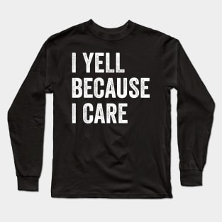 I Yell Because I Care Long Sleeve T-Shirt